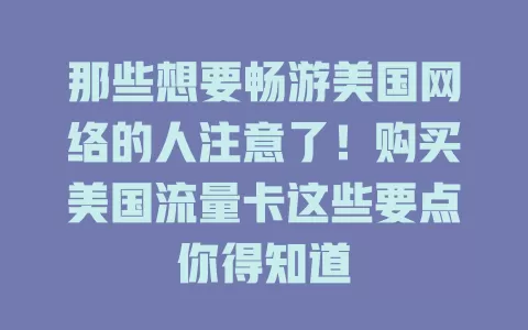 那些想要畅游美国网络的人注意了！购买美国流量卡这些要点你得知道