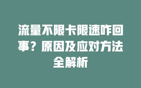 流量不限卡限速咋回事？原因及应对方法全解析