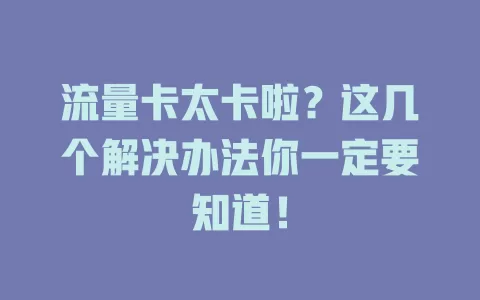 流量卡太卡啦？这几个解决办法你一定要知道！