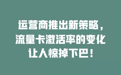 运营商推出新策略，流量卡激活率的变化让人惊掉下巴！