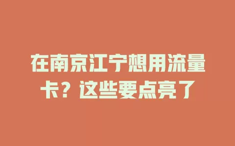 在南京江宁想用流量卡？这些要点亮了