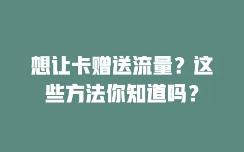 想让卡赠送流量？这些方法你知道吗？
