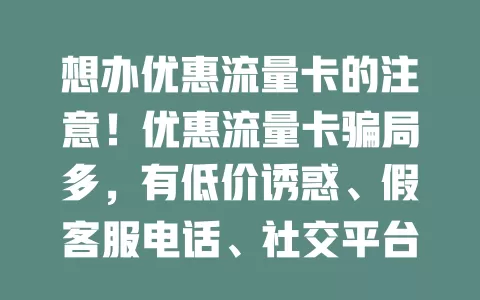 想办优惠流量卡的注意！优惠流量卡骗局多，有低价诱惑、假客服电话、社交平台虚假广告，办理时要警惕，选正规渠道，别轻信诱人信息，保护好财产和个人信息