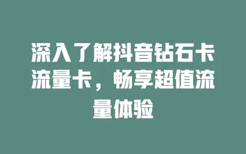 深入了解抖音钻石卡流量卡，畅享超值流量体验