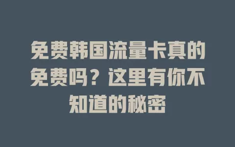 免费韩国流量卡真的免费吗？这里有你不知道的秘密