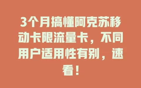 3个月搞懂阿克苏移动卡限流量卡，不同用户适用性有别，速看！