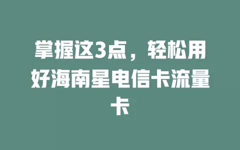 掌握这3点，轻松用好海南星电信卡流量卡