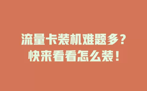 流量卡装机难题多？快来看看怎么装！