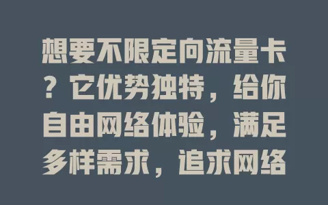 想要不限定向流量卡？它优势独特，给你自由网络体验，满足多样需求，追求网络自由的别错过