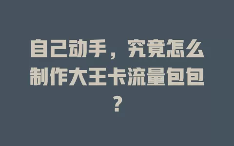 自己动手，究竟怎么制作大王卡流量包包？
