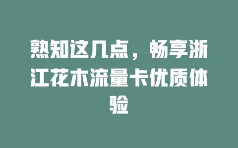 熟知这几点，畅享浙江花木流量卡优质体验