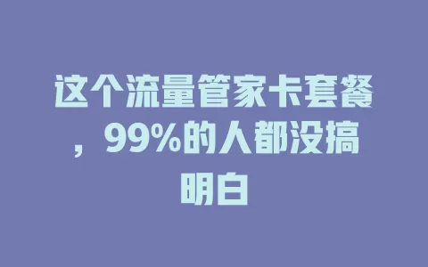 这个流量管家卡套餐，99%的人都没搞明白