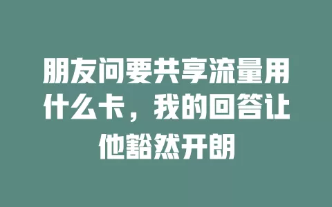 朋友问要共享流量用什么卡，我的回答让他豁然开朗