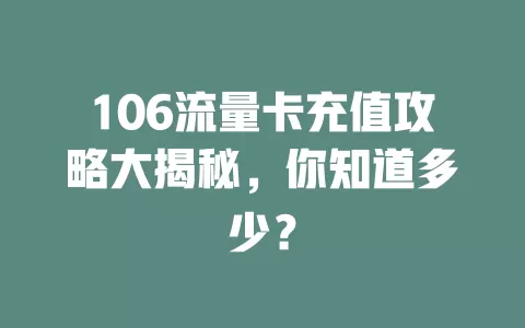 106流量卡充值攻略大揭秘，你知道多少？