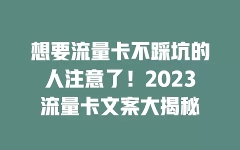 想要流量卡不踩坑的人注意了！2023流量卡文案大揭秘