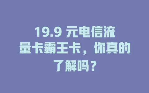 19.9 元电信流量卡霸王卡，你真的了解吗？