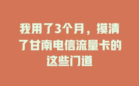 我用了3个月，摸清了甘南电信流量卡的这些门道