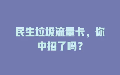 民生垃圾流量卡，你中招了吗？