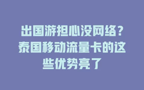 出国游担心没网络？泰国移动流量卡的这些优势亮了