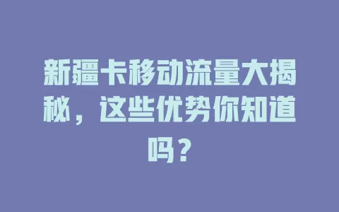新疆卡移动流量大揭秘，这些优势你知道吗？