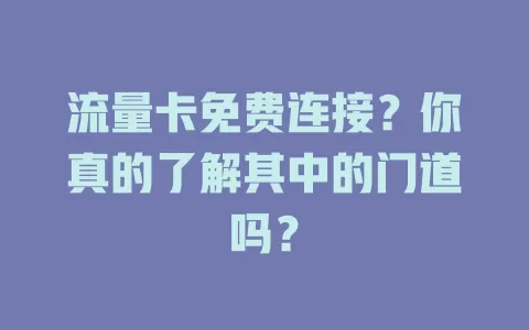 流量卡免费连接？你真的了解其中的门道吗？