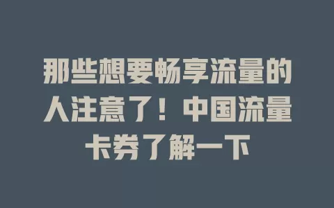 那些想要畅享流量的人注意了！中国流量卡券了解一下