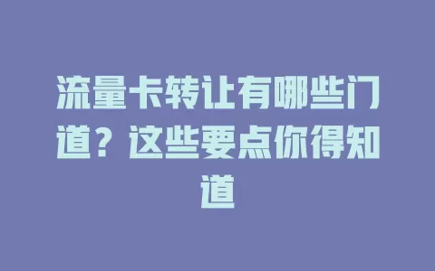 流量卡转让有哪些门道？这些要点你得知道