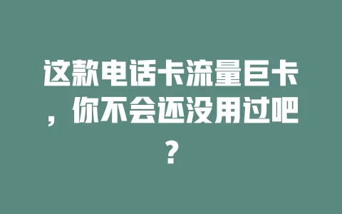 这款电话卡流量巨卡，你不会还没用过吧？