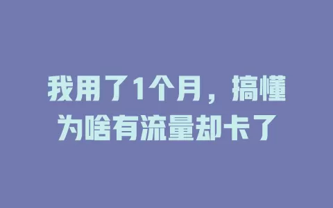 我用了1个月，搞懂为啥有流量却卡了