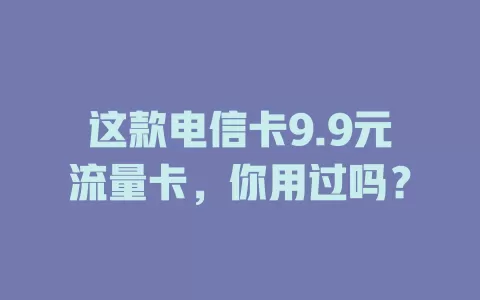 这款电信卡9.9元流量卡，你用过吗？
