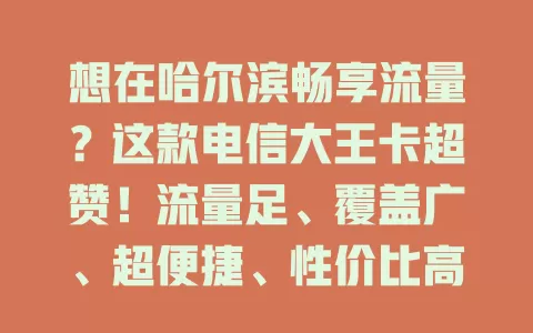 想在哈尔滨畅享流量？这款电信大王卡超赞！流量足、覆盖广、超便捷、性价比高，别错过！