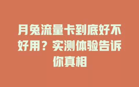 月兔流量卡到底好不好用？实测体验告诉你真相