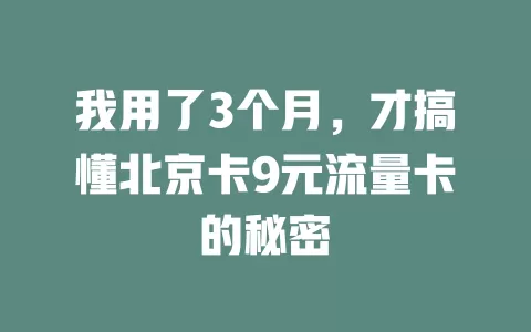 我用了3个月，才搞懂北京卡9元流量卡的秘密