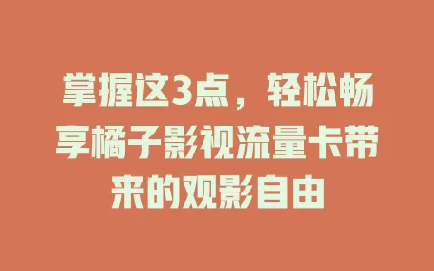 掌握这3点，轻松畅享橘子影视流量卡带来的观影自由