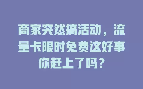 商家突然搞活动，流量卡限时免费这好事你赶上了吗？