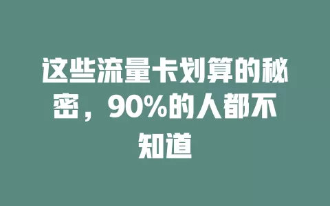 这些流量卡划算的秘密，90%的人都不知道