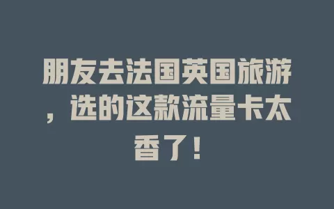 朋友去法国英国旅游，选的这款流量卡太香了！