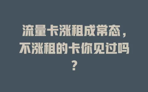 流量卡涨租成常态，不涨租的卡你见过吗？