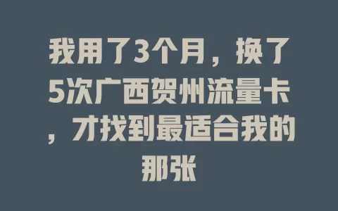 我用了3个月，换了5次广西贺州流量卡，才找到最适合我的那张
