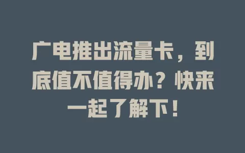 广电推出流量卡，到底值不值得办？快来一起了解下！