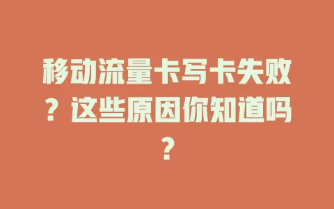 移动流量卡写卡失败？这些原因你知道吗？