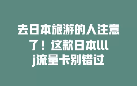 去日本旅游的人注意了！这款日本lllj流量卡别错过