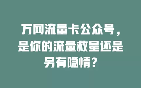 万网流量卡公众号，是你的流量救星还是另有隐情？