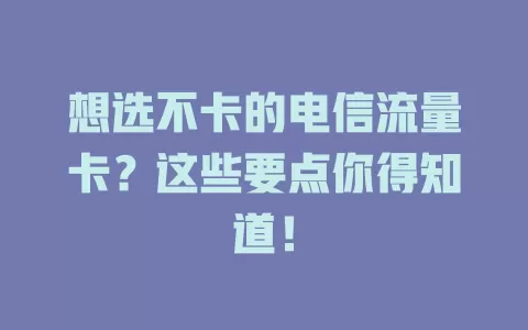 想选不卡的电信流量卡？这些要点你得知道！