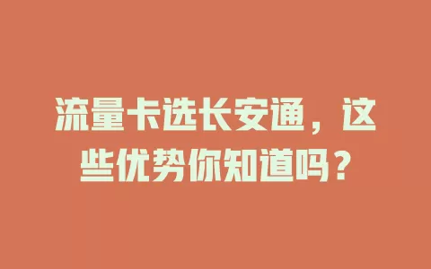 流量卡选长安通，这些优势你知道吗？