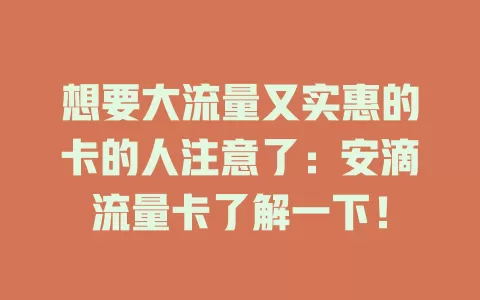 想要大流量又实惠的卡的人注意了：安滴流量卡了解一下！