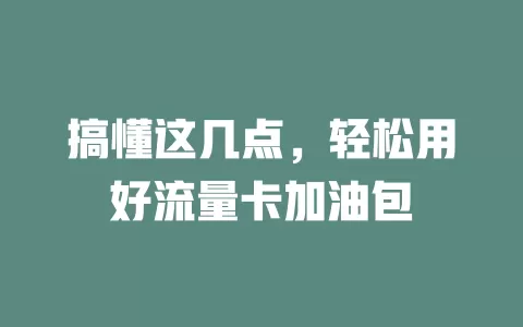 搞懂这几点，轻松用好流量卡加油包
