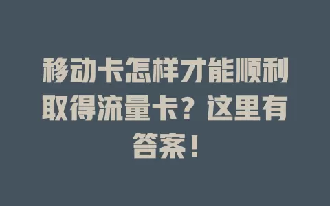 移动卡怎样才能顺利取得流量卡？这里有答案！