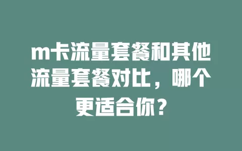 m卡流量套餐和其他流量套餐对比，哪个更适合你？