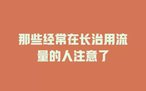 那些经常在长治用流量的人注意了